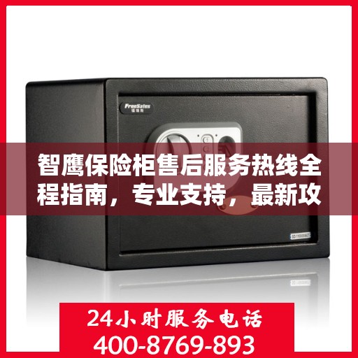 智鹰保险柜售后服务热线全程指南，专业支持，最新攻略速递