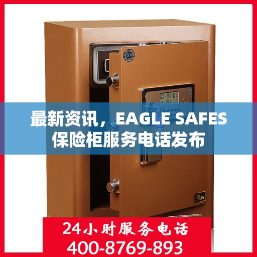 最新资讯，EAGLE SAFES保险柜服务电话发布