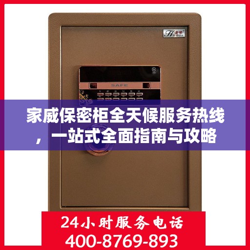 家威保密柜全天候服务热线，一站式全面指南与攻略