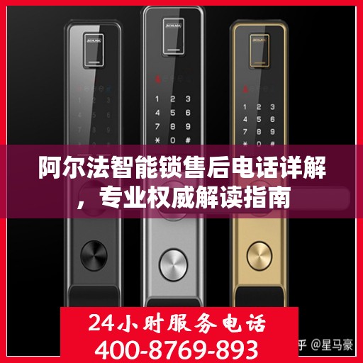 阿尔法智能锁售后电话详解，专业权威解读指南