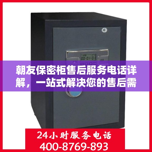 朝友保密柜售后服务电话详解，一站式解决您的售后需求