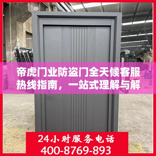帝虎门业防盗门全天候客服热线指南，一站式理解与解答