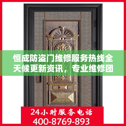 恒成防盗门维修服务热线全天候更新资讯，专业维修团队保驾护航