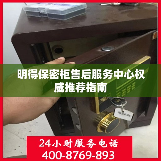 明得保密柜售后服务中心权威推荐指南
