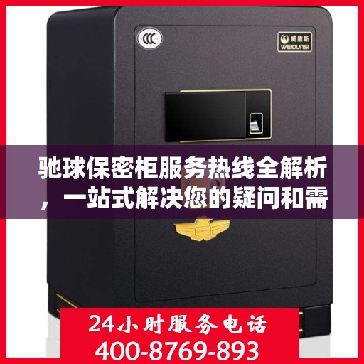 驰球保密柜服务热线全解析，一站式解决您的疑问和需求