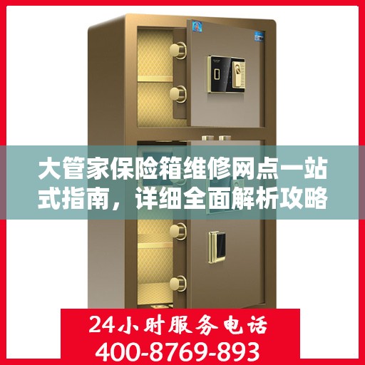 大管家保险箱维修网点一站式指南，详细全面解析攻略