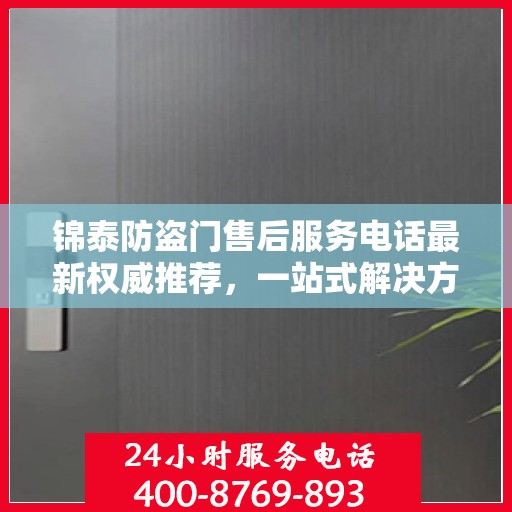 锦泰防盗门售后服务电话最新权威推荐，一站式解决方案的贴心热线！
