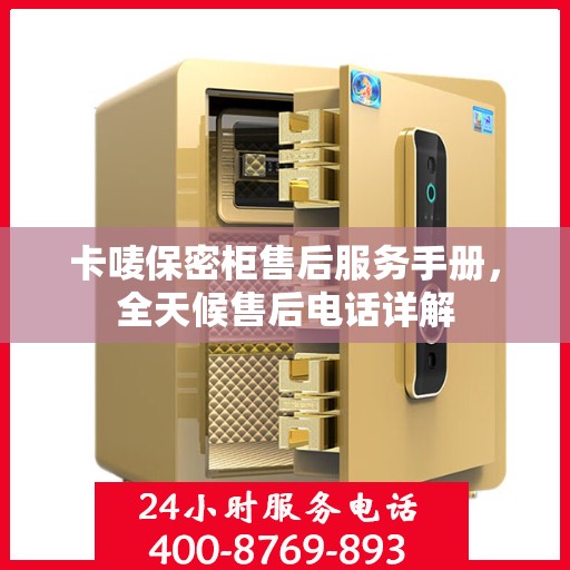 卡唛保密柜售后服务手册，全天候售后电话详解