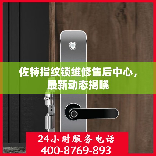 佐特指纹锁维修售后中心，最新动态揭晓