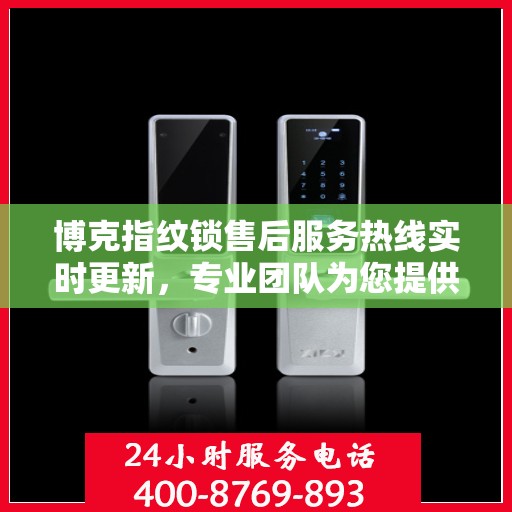 博克指纹锁售后服务热线实时更新，专业团队为您提供全方位服务支持