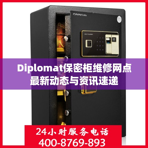 Diplomat保密柜维修网点最新动态与资讯速递