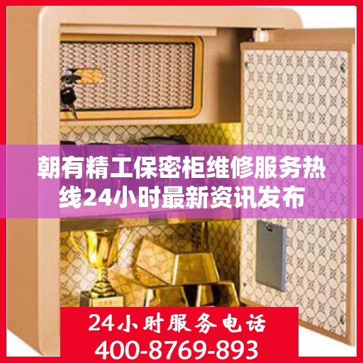 朝有精工保密柜维修服务热线24小时最新资讯发布