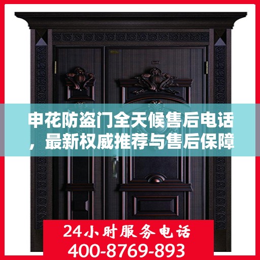 申花防盗门全天候售后电话，最新权威推荐与售后保障