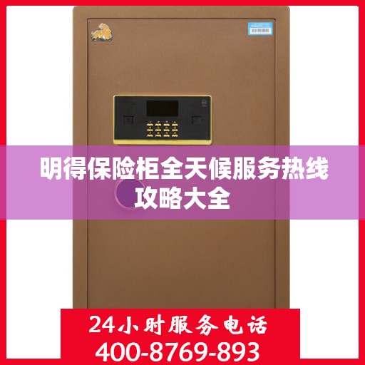 明得保险柜全天候服务热线攻略大全