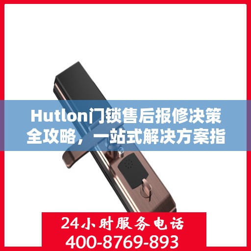Hutlon门锁售后报修决策全攻略，一站式解决方案指南