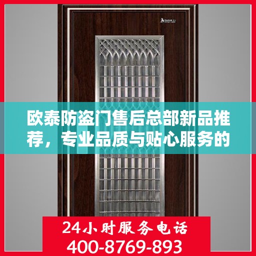 欧泰防盗门售后总部新品推荐，专业品质与贴心服务的完美结合