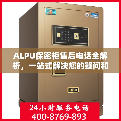 ALPU保密柜售后电话全解析，一站式解决您的疑问和需求