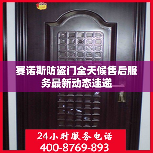 赛诺斯防盗门全天候售后服务最新动态速递