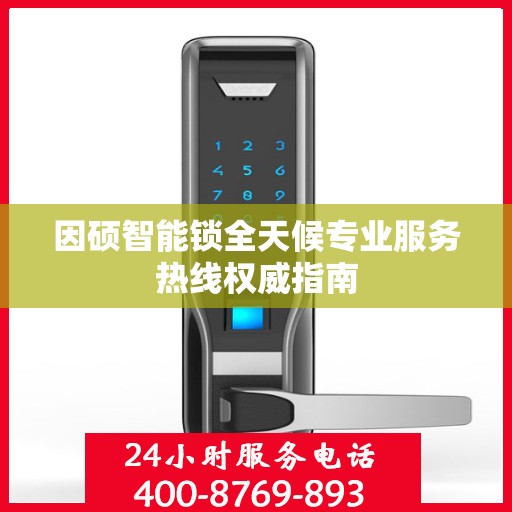 因硕智能锁全天候专业服务热线权威指南