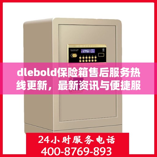 dlebold保险箱售后服务热线更新，最新资讯与便捷服务通道