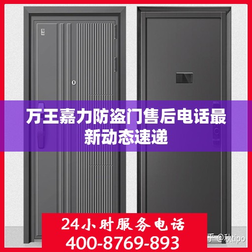 万王嘉力防盗门售后电话最新动态速递
