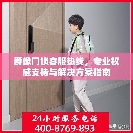 爵像门锁客服热线，专业权威支持与解决方案指南
