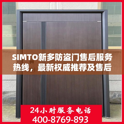 SIMTO新多防盗门售后服务热线，最新权威推荐及售后支持指南