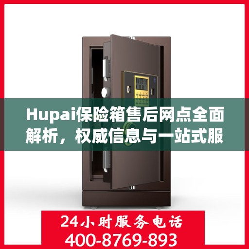 Hupai保险箱售后网点全面解析，权威信息与一站式服务