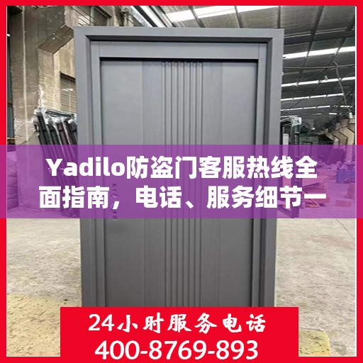 Yadilo防盗门客服热线全面指南，电话、服务细节一网打尽