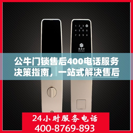 公牛门锁售后400电话服务决策指南，一站式解决售后问题，专业保障您的权益！