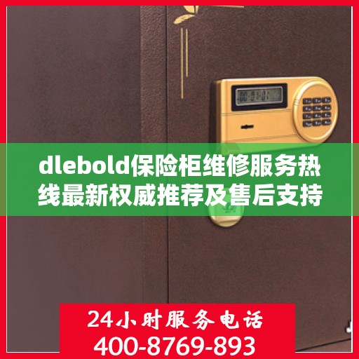 dlebold保险柜维修服务热线最新权威推荐及售后支持详解