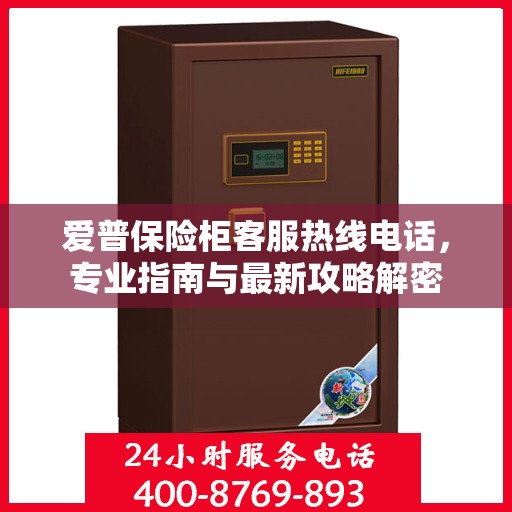 爱普保险柜客服热线电话，专业指南与最新攻略解密