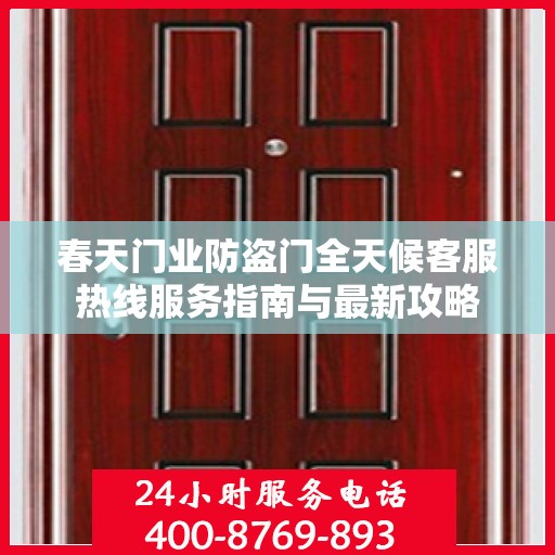 春天门业防盗门全天候客服热线服务指南与最新攻略