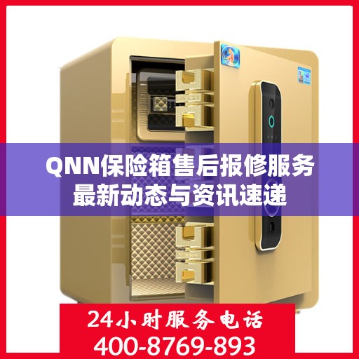 QNN保险箱售后报修服务最新动态与资讯速递