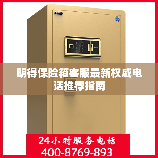 明得保险箱客服最新权威电话推荐指南