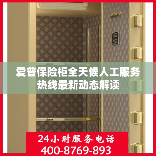 爱普保险柜全天候人工服务热线最新动态解读
