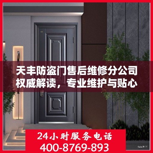 天丰防盗门售后维修分公司权威解读，专业维护与贴心服务
