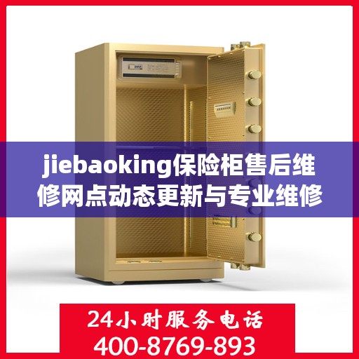 jiebaoking保险柜售后维修网点动态更新与专业维修资讯
