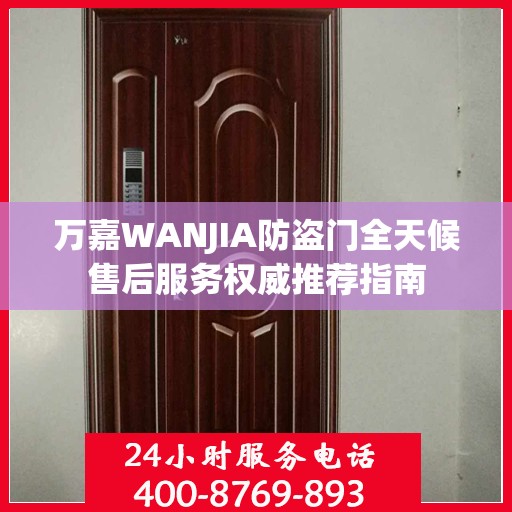 万嘉WANJIA防盗门全天候售后服务权威推荐指南