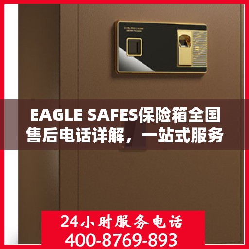 EAGLE SAFES保险箱全国售后电话详解，一站式服务，让您无忧使用
