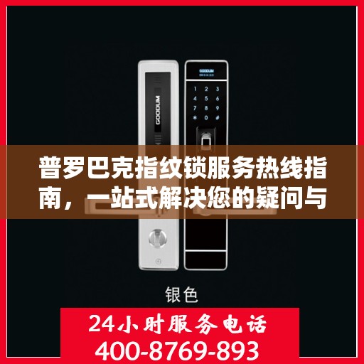 普罗巴克指纹锁服务热线指南，一站式解决您的疑问与需求