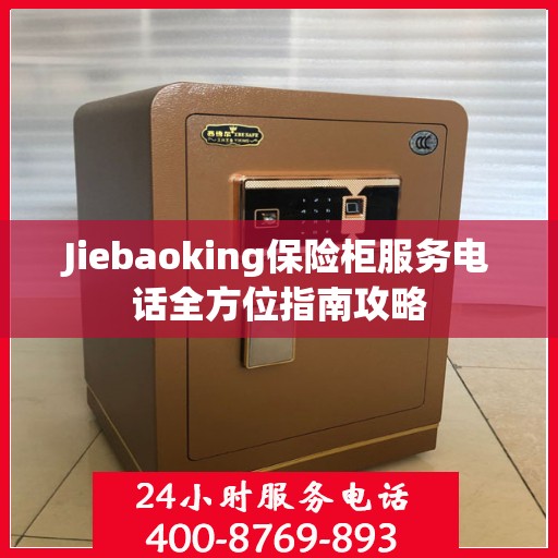 Jiebaoking保险柜服务电话全方位指南攻略