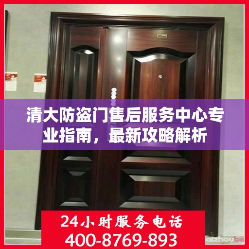 清大防盗门售后服务中心专业指南，最新攻略解析