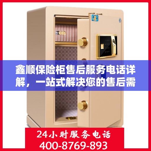鑫顺保险柜售后服务电话详解，一站式解决您的售后需求