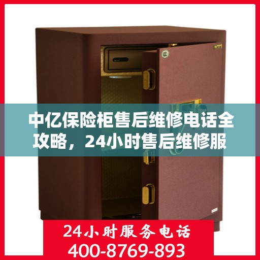 中亿保险柜售后维修电话全攻略，24小时售后维修服务详解