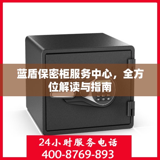 蓝盾保密柜服务中心，全方位解读与指南