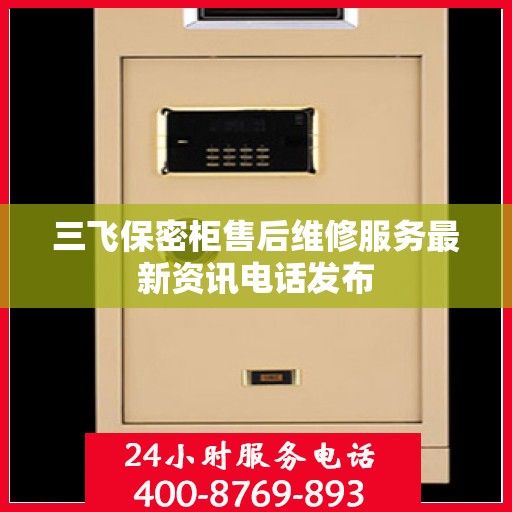 三飞保密柜售后维修服务最新资讯电话发布