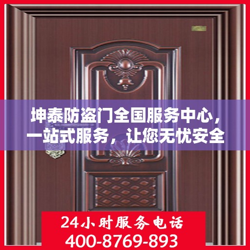坤泰防盗门全国服务中心，一站式服务，让您无忧安全之选