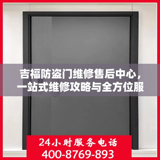 吉福防盗门维修售后中心，一站式维修攻略与全方位服务体验