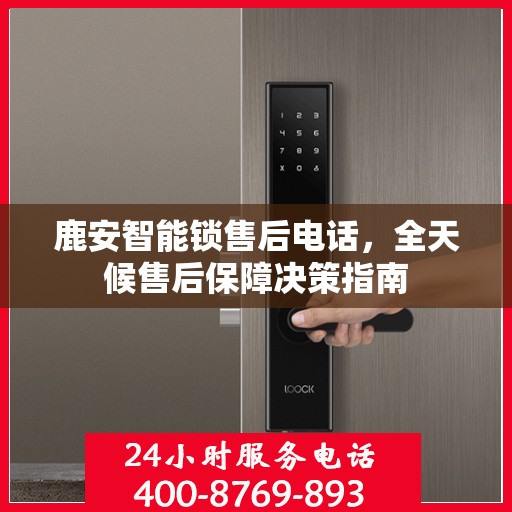 鹿安智能锁售后电话，全天候售后保障决策指南
